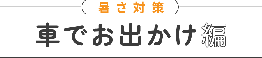 暑さ対策 車でお出かけ編