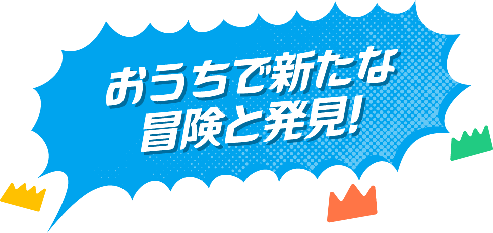 おうちで新たな冒険と発見！
